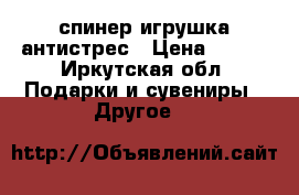 спинер игрушка антистрес › Цена ­ 300 - Иркутская обл. Подарки и сувениры » Другое   